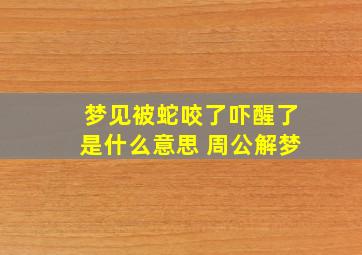 梦见被蛇咬了吓醒了是什么意思 周公解梦